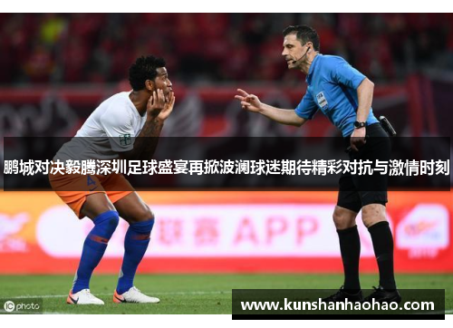 鹏城对决毅腾深圳足球盛宴再掀波澜球迷期待精彩对抗与激情时刻