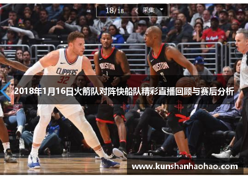 2018年1月16日火箭队对阵快船队精彩直播回顾与赛后分析