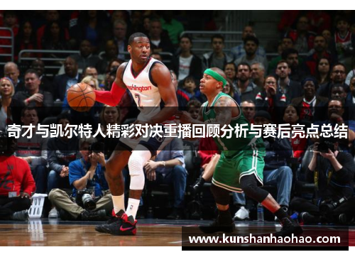 奇才与凯尔特人精彩对决重播回顾分析与赛后亮点总结