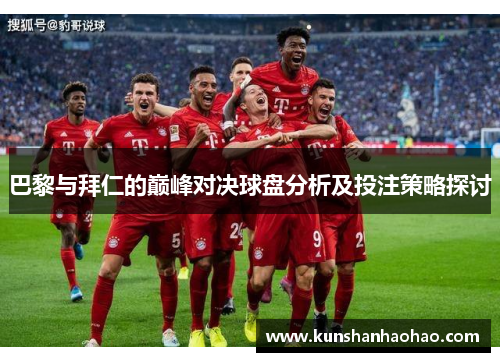 巴黎与拜仁的巅峰对决球盘分析及投注策略探讨