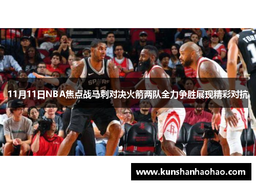 11月11日NBA焦点战马刺对决火箭两队全力争胜展现精彩对抗