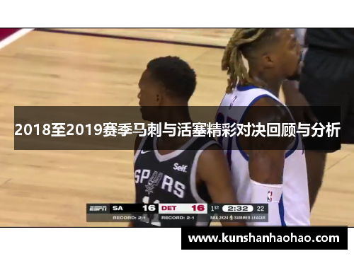 2018至2019赛季马刺与活塞精彩对决回顾与分析