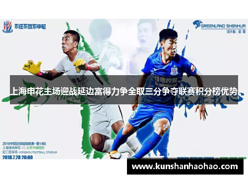 上海申花主场迎战延边富得力争全取三分争夺联赛积分榜优势